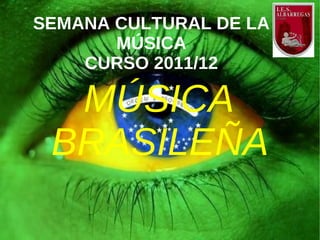 SEMANA CULTURAL DE LA
       MÚSICA
    CURSO 2011/12

  MÚSICA
 BRASILEÑA
 