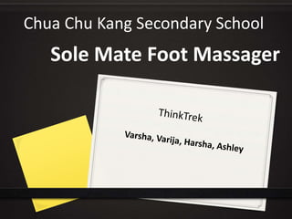 Chua Chu Kang Secondary School
Sole Mate Foot Massager
 