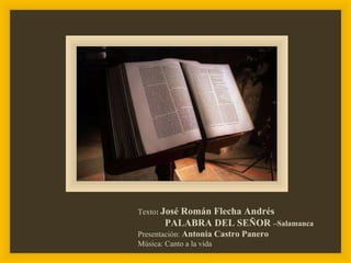 Texto :  José Román Flecha Andrés PALABRA DEL SEÑOR  –Salamanca  Presentación:  Antonia Castro Panero Música: Canto a la v...