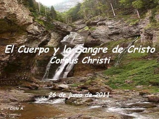 Ciclo  A   El Cuerpo y la Sangre de Cristo Corpus Christi 26 de junio de 2011   