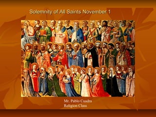 Solemnity of All Saints November 1




              Mr. Pablo Cuadra
              Religion Class
 