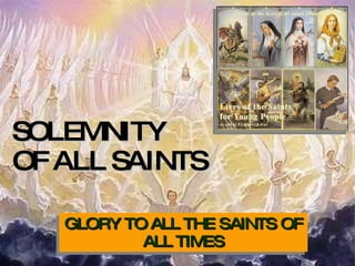 SOLEMNITY  OF ALL SAINTS GLORY TO ALL THE SAINTS OF ALL TIMES 