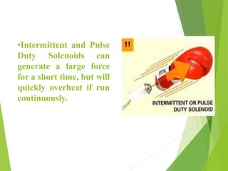•Intermittent and Pulse
Duty Solenoids can
generate a large force
for a short time, but will
quickly overheat if run
continuously.
 