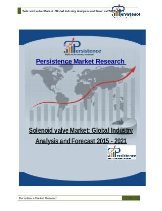 Solenoid valve Market: Global Industry Analysis and Forecast 2015 - 2021
Persistence Market Research
Solenoid valve Market: Global Industry
Analysis and Forecast 2015 - 2021
Persistence Market Research 1
 