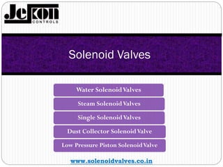 Water SolenoidValves
Steam SolenoidValves
Single SolenoidValves
Dust Collector SolenoidValve
Low Pressure Piston SolenoidValve
Solenoid Valves
www.solenoidvalves.co.in
 