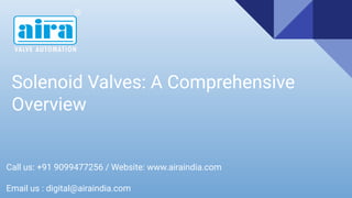 Solenoid Valves: A Comprehensive
Overview
Call us: +91 9099477256 / Website: www.airaindia.com
Email us : digital@airaindia.com
 