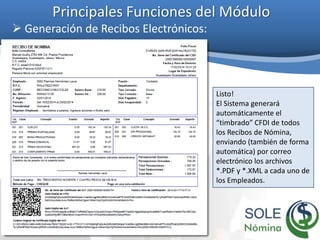 Principales Funciones del Módulo
 Generación de Recibos Electrónicos:
Listo!
El Sistema generará
automáticamente el
“timbrado” CFDI de todos
los Recibos de Nómina,
enviando (también de forma
automática) por correo
electrónico los archivos
*.PDF y *.XML a cada uno de
los Empleados.
 
