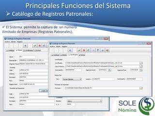 Principales Funciones del Sistema
 Catálogo de Registros Patronales:
 El Sistema permite la captura de un número
ilimitado de Empresas (Registros Patronales).
 
