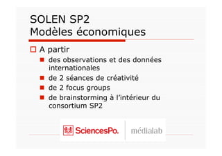 SOLEN SP2
Modèles économiques
  A partir
    des observations et des données
     internationales
    de 2 séances de créativité
    de 2 focus groups
    de brainstorming à l’intérieur du
     consortium SP2
 