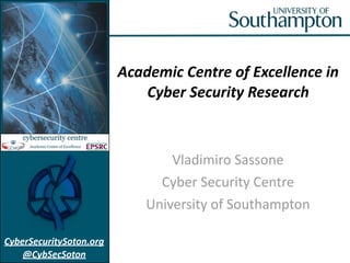CyberSecuritySoton.org
@CybSecSoton
Academic	
  Centre	
  of	
  Excellence	
  in	
  
Cyber	
  Security	
  Research
Vladimiro	
  Sassone	
  
Cyber	
  Security	
  Centre	
  
University	
  of	
  Southampton
 