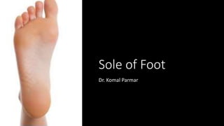 Sole of Foot
Dr. Komal Parmar
 