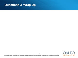 © 2015 Soleo Health. Soleo Health and Soleo Health’s logo are registered in the U.S. Patent and Trademark Office. Proprietary & Confidential.
13
Questions & Wrap Up
 