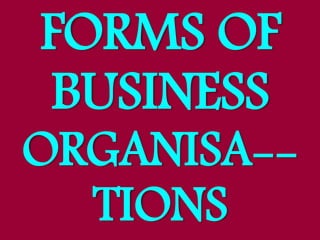 FORMS OF
BUSINESS
ORGANISA--
TIONS
 