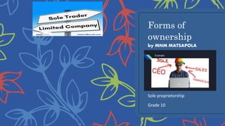 Forms of
ownership
by MNM MATSAPOLA
Sole proprietorship
Grade 10
 