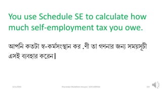 3/11/2020 Khandoker Mufakkher Hossain/ 01911689503 103
You use Schedule SE to calculate how
much self-employment tax you owe.
আপলন কতটা স্ব-কমপসংস্থান কর .ণী তা গণনার জনয সম়িসূিী
এসই ব্যব্হার কতরন।
 