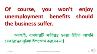 3/11/2020 Khandoker Mufakkher Hossain/ 01911689503 105
Of course, you won't enjoy
unemployment benefits should
the business suffer.
অব্শযই, ব্যব্সায়টি ক্ষধতগ্রস্থ হওয়া উধেত আপধন
চব্কারকত্বর সুধব্িা উপকভাগ করকব্ন না।
 