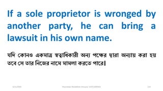 3/11/2020 Khandoker Mufakkher Hossain/ 01911689503 114
If a sole proprietor is wronged by
another party, he can bring a
lawsuit in his own name.
যধি চকানও একমাত্র স্বত্বাধিকারী অনয পকক্ষর দ্বারা অনযায় করা হয়
তকব্ চস তার ধনকজর নাকম মামিা করকত পাকর।
 