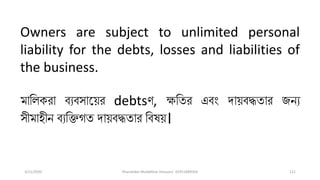 3/11/2020 Khandoker Mufakkher Hossain/ 01911689503 121
Owners are subject to unlimited personal
liability for the debts, losses and liabilities of
the business.
মালিকরা ব্যব্সাত়ির debtsণ, ক্ষলতর এব্ং দা়িব্দ্ধতার জনয
সীমাহীন ব্যলিগত দা়িব্দ্ধতার লব্ষ়ি।
 