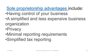 3/11/2020 Khandoker Mufakkher Hossain/ 01911689503 130
Sole proprietorship advantages include:
•Having control of your business
•A simplified and less expensive business
organization
•Privacy
•Minimal reporting requirements
•Simplified tax reporting
 