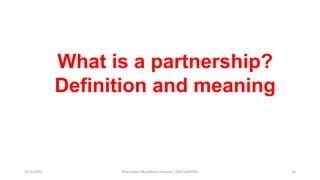 3/11/2020 Khandoker Mufakkher Hossain/ 01911689503 30
What is a partnership?
Definition and meaning
 