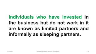 3/11/2020 Khandoker Mufakkher Hossain/ 01911689503 34
Individuals who have invested in
the business but do not work in it
are known as limited partners and
informally as sleeping partners.
 