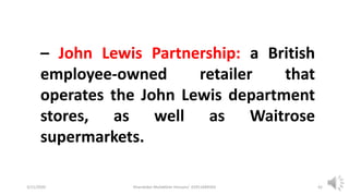 3/11/2020 Khandoker Mufakkher Hossain/ 01911689503 42
– John Lewis Partnership: a British
employee-owned retailer that
operates the John Lewis department
stores, as well as Waitrose
supermarkets.
 