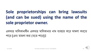 3/11/2020 Khandoker Mufakkher Hossain/ 01911689503 96
Sole proprietorships can bring lawsuits
(and can be sued) using the name of the
sole proprietor owner.
একমাত্র মালিকানাধীন একমাত্র মালিকানার নাম ব্যব্হার কতর মামিা করতত
পাতর (এব্ং মামিা করা ভেতত পাতর)।
 