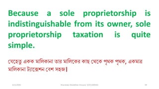 3/11/2020 Khandoker Mufakkher Hossain/ 01911689503 99
Because a sole proprietorship is
indistinguishable from its owner, sole
proprietorship taxation is quite
simple.
ভেতহতু একক মালিকানা তার মালিতকর কাছ ভথতক পৃথক পৃথক, একমাত্র
মালিকানা টযাতেশন ভব্শ সহজ।
 