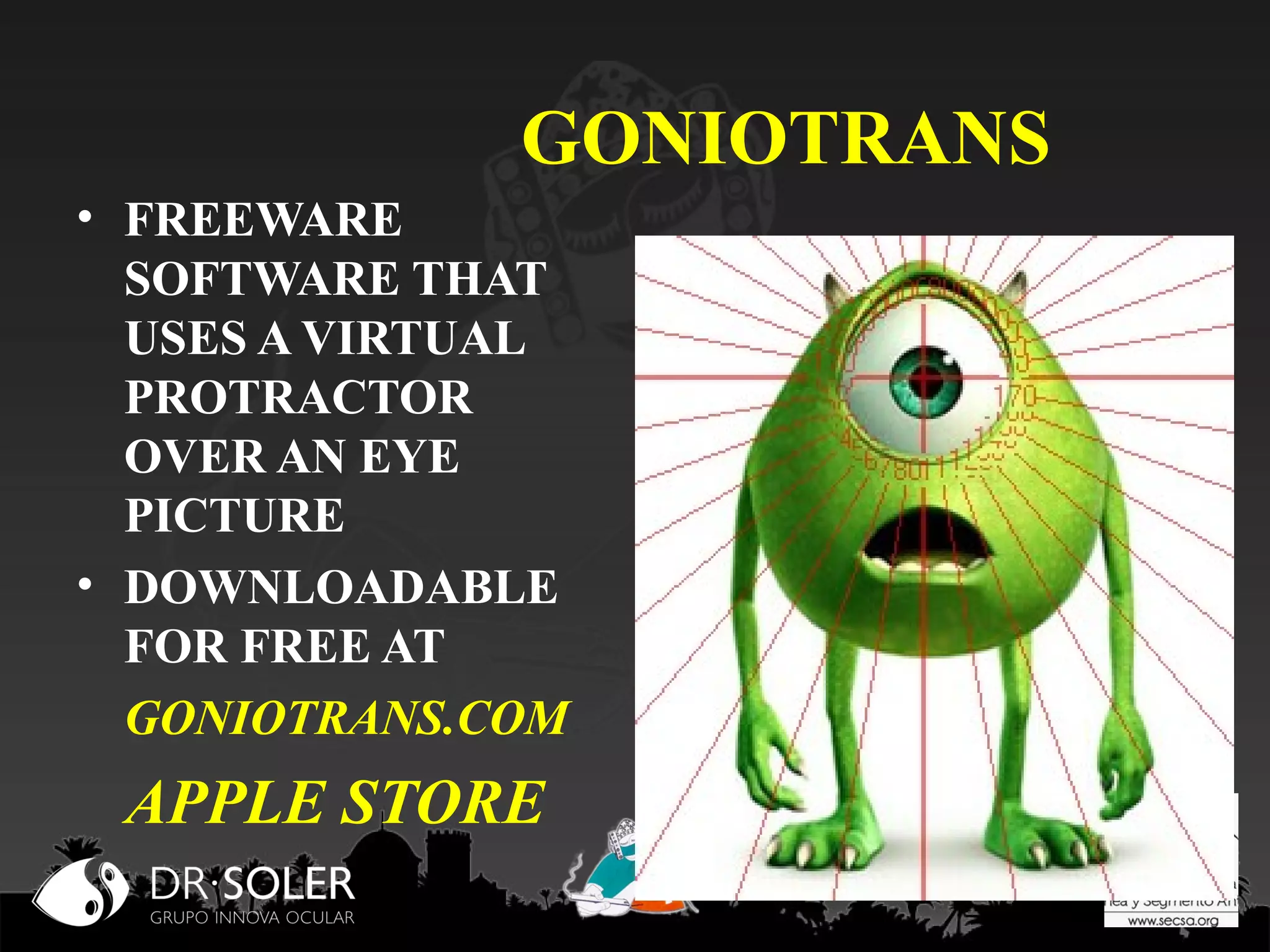 GONIOTRANS
• FREEWARE
SOFTWARE THAT
USES A VIRTUAL
PROTRACTOR
OVER AN EYE
PICTURE
• DOWNLOADABLE
FOR FREE AT
GONIOTRANS.COM

APPLE STORE

 