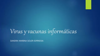Virus y vacunas informáticas
SANDRA MARINA SOLER ESPINOSA
 
