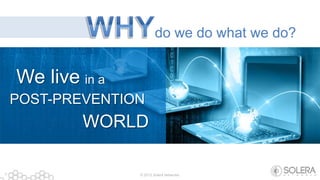 © 2013 Solera Networks7
We live
WORLD
POST-PREVENTION
in a
do we do what we do?
 