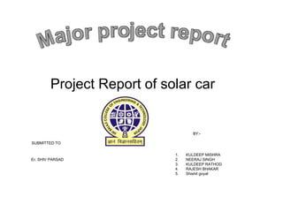 Project Report of solar car BY:- ,[object Object],[object Object],[object Object],[object Object],[object Object],SUBMITTED TO Er. SHIV PARSAD 