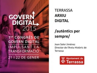 TERRASSA
ARXIU
DIGITAL
/autèntics per
sempre/
Joan Soler Jiménez
Director de l’Arxiu Històric de
Terrassa
 