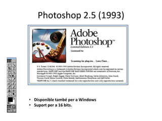 Photoshop 2.5 (1993)

• Disponible també per a Windows
• Suport per a 16 bits.

 