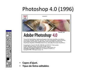 Photoshop 4.0 (1996)

• Capes d’ajust.
• Tipus de lletra editables

 