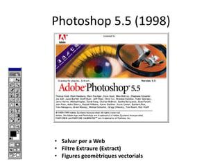 Photoshop 5.5 (1998)

• Salvar per a Web
• Filtre Extraure (Extract)
• Figures geomètriques vectorials

 