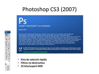 Photoshop CS3 (2007)

• Eina de selecció ràpida
• Filtres no destructius
• 32 bits/suport HDR

 