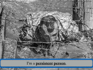 I’m a persistent person.
Photo Credit: https://pixabay.com/en/challenge-soldier-military-male-899048/
 
