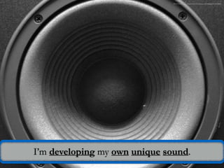 I’m developing my own unique sound.
Photo Credit: https://www.flickr.com/photos/73207064@N00/6100106/
 