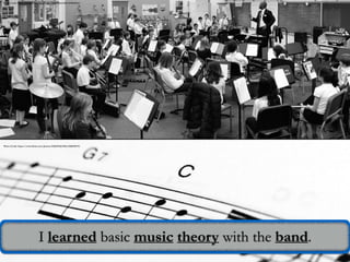 Photo Credit: https://www.flickr.com/photos/10361931@N06/4268315679/
Photo Credit: https://www.flickr.com/photos/73645804@N00/6549083845/
Photo Credit:
I learned basic music theory with the band.
 