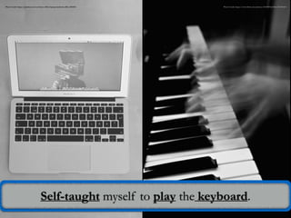 Photo Credit: https://www.flickr.com/photos/21437097@N00/3452001607/Photo Credit: https://pixabay.com/en/home-office-laptop-notebook-office-381229/
Self-taught myself to play the keyboard.
 