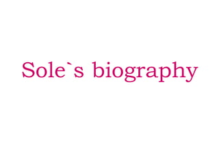 Sole`s biography 