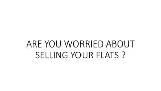 ARE YOU WORRIED ABOUT
SELLING YOUR FLATS ?
 