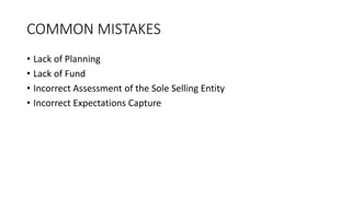 COMMON MISTAKES
• Lack of Planning
• Lack of Fund
• Incorrect Assessment of the Sole Selling Entity
• Incorrect Expectatio...