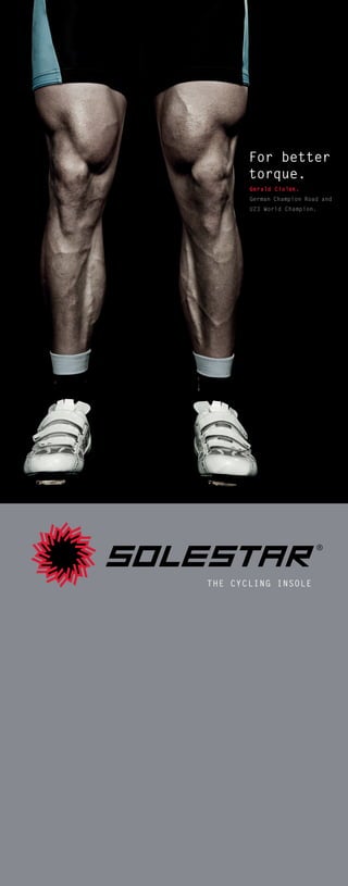 For better
       torque.
       Gerald Ciolek.
       german Champion Road and
       U23 World Champion.




The CyCling insole
 