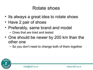Rotate shoes Its always a great idea to rotate shoes Have 2 pair of shoes Preferably, same brand and model Ones that are tried and tested One should be newer by 200 km than the other one So you don’t need to change both of them together 