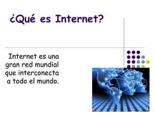 ¿Qué es Internet?
Internet es una
gran red mundial
que interconecta
a todo el mundo.
 