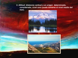 2. Altitud: distancia vertical a un origen determinado,
    considerado, nivel cero (suele tomarse el nivel medio del
    mar).
 