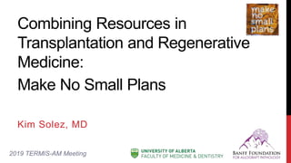 Combining Resources in
Transplantation and Regenerative
Medicine:
Kim Solez, MD
2019 TERMIS-AM Meeting
Make No Small Plans
 
