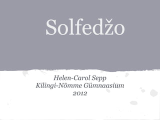Solfedžo

      Helen-Carol Sepp
Kilingi-Nõmme Gümnaasium
            2012
 